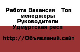 Работа Вакансии - Топ-менеджеры, Руководители. Удмуртская респ.